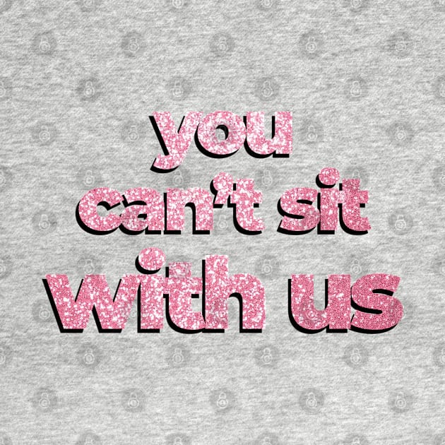 Mean Girls quote You can't sit with me glitters by Sara Vissante